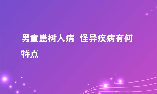 男童患树人病  怪异疾病有何特点
