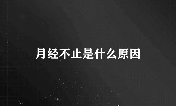 月经不止是什么原因