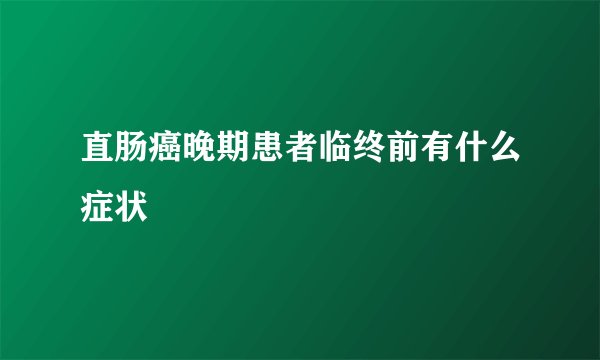 直肠癌晚期患者临终前有什么症状