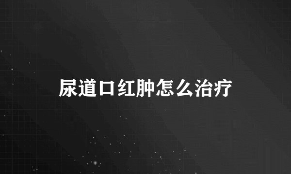 尿道口红肿怎么治疗
