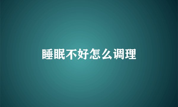 睡眠不好怎么调理