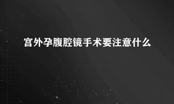 宫外孕腹腔镜手术要注意什么