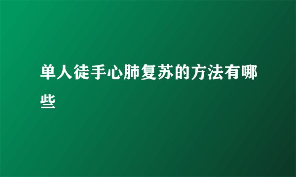 单人徒手心肺复苏的方法有哪些