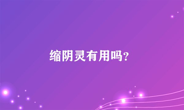 缩阴灵有用吗？