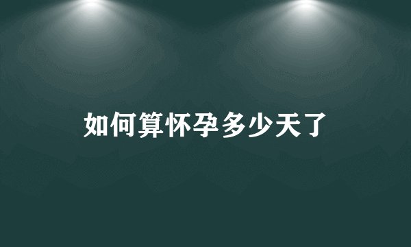 如何算怀孕多少天了