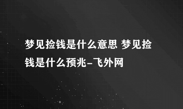 梦见捡钱是什么意思 梦见捡钱是什么预兆-飞外网