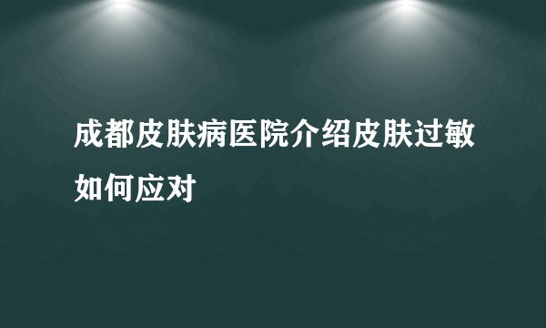 成都皮肤病医院介绍皮肤过敏如何应对