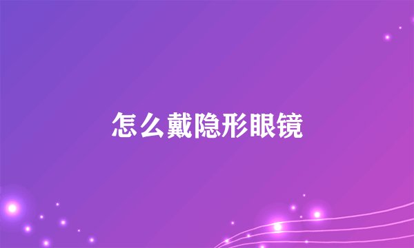 怎么戴隐形眼镜