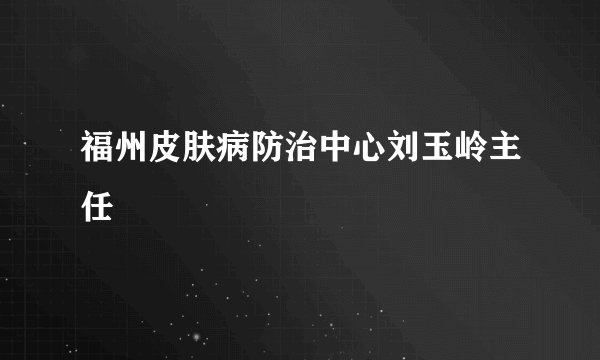 福州皮肤病防治中心刘玉岭主任