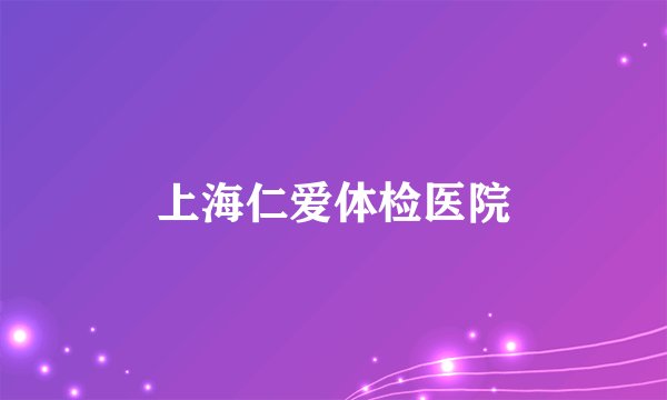 上海仁爱体检医院