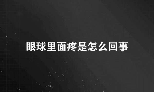 眼球里面疼是怎么回事