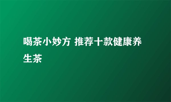 喝茶小妙方 推荐十款健康养生茶