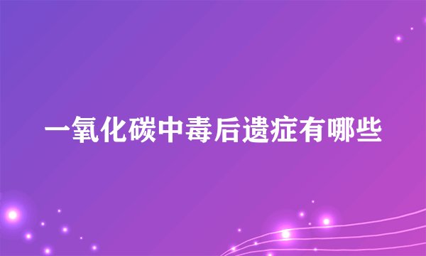 一氧化碳中毒后遗症有哪些