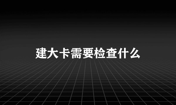 建大卡需要检查什么