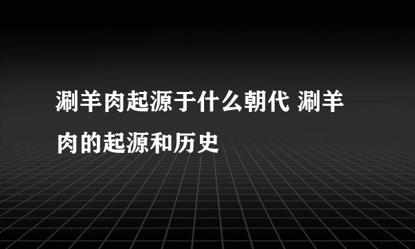 涮羊肉起源于什么朝代 涮羊肉的起源和历史