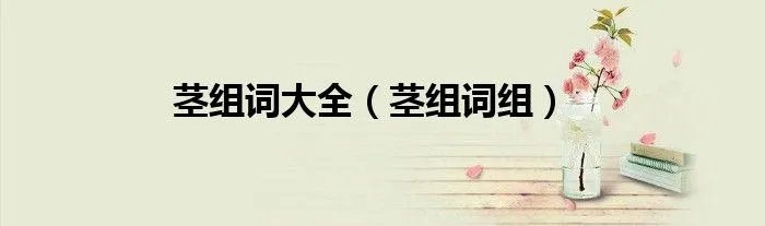 茎组词大全（茎组词组）