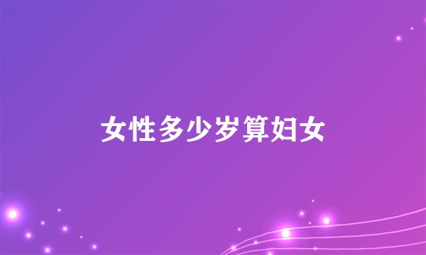 女性多少岁算妇女