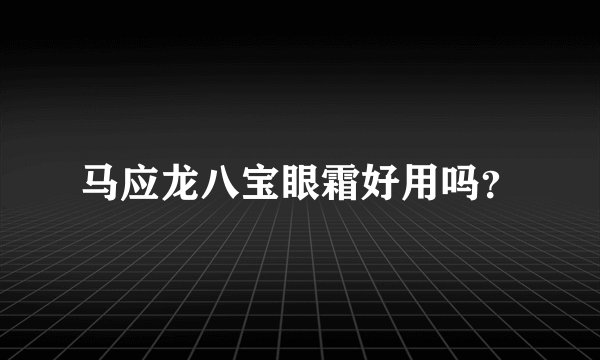 马应龙八宝眼霜好用吗？