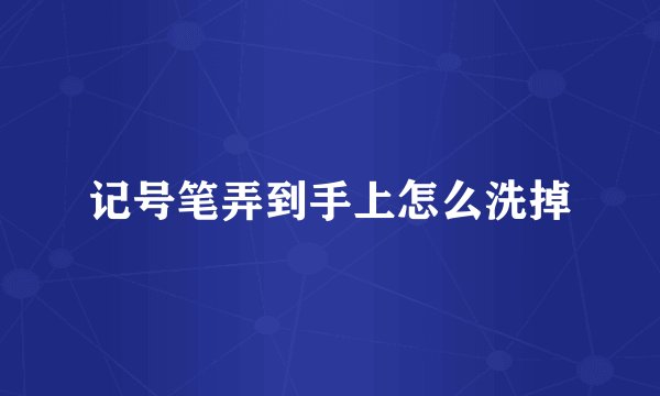 记号笔弄到手上怎么洗掉