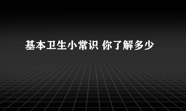 基本卫生小常识 你了解多少