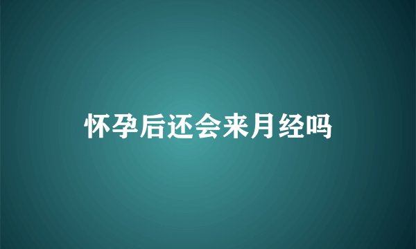 怀孕后还会来月经吗