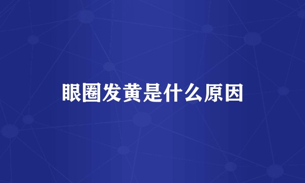 眼圈发黄是什么原因
