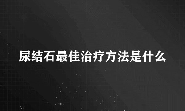 尿结石最佳治疗方法是什么