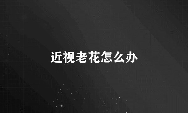 近视老花怎么办