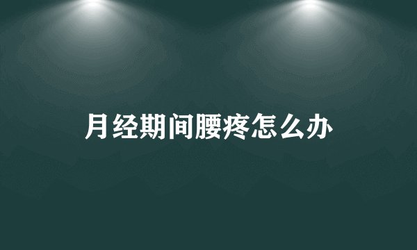 月经期间腰疼怎么办
