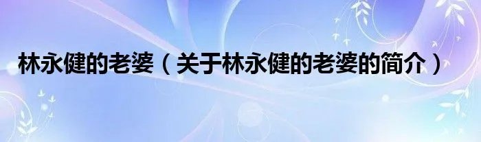 林永健的老婆（关于林永健的老婆的简介）
