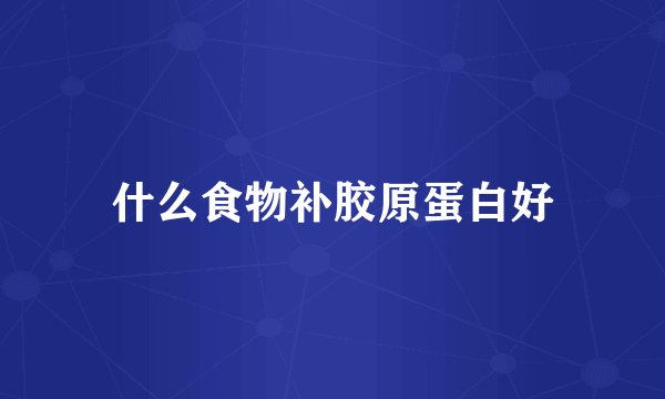 什么食物补胶原蛋白好