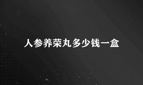 人参养荣丸多少钱一盒