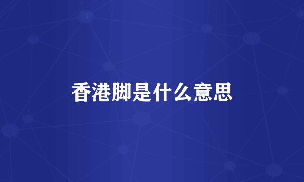 香港脚是什么意思