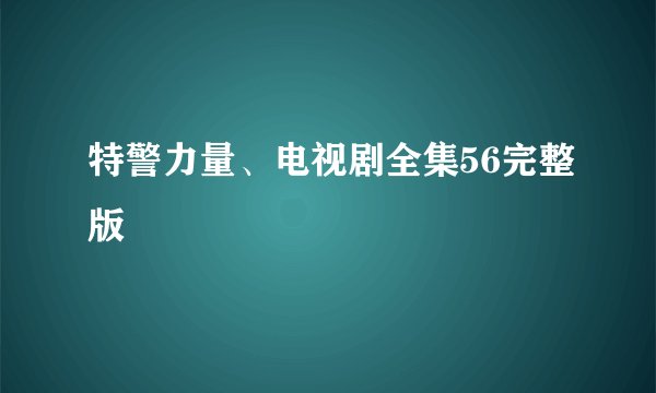 特警力量、电视剧全集56完整版