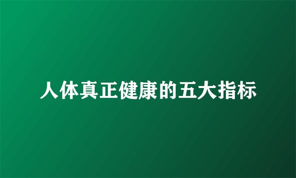 人体真正健康的五大指标