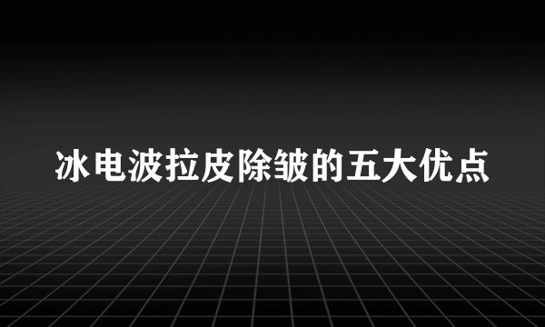 冰电波拉皮除皱的五大优点