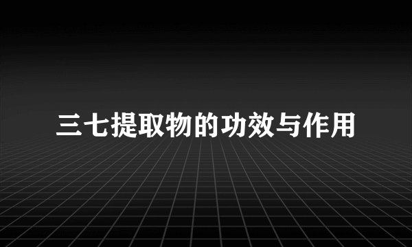 三七提取物的功效与作用