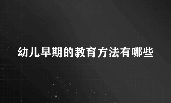 幼儿早期的教育方法有哪些