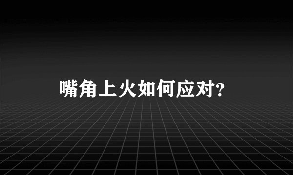 嘴角上火如何应对？