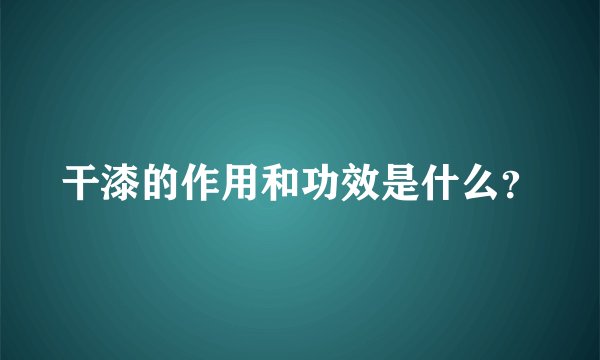 干漆的作用和功效是什么？