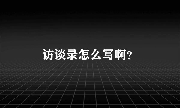 访谈录怎么写啊?