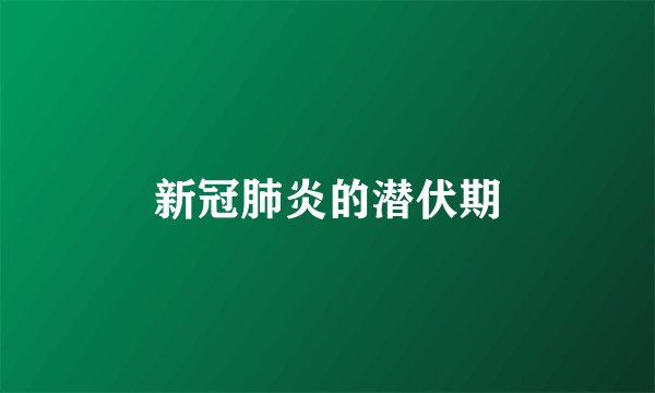 新冠肺炎的潜伏期