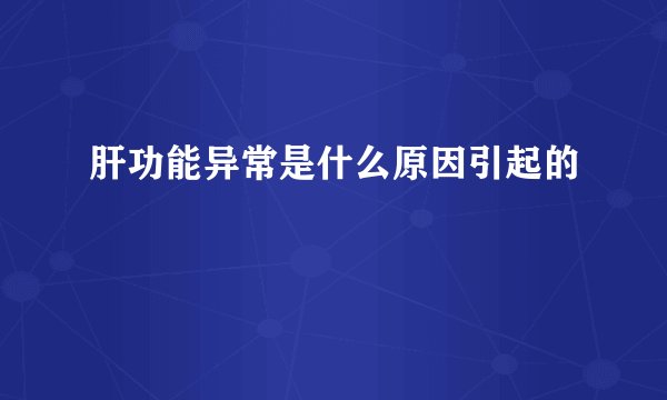 肝功能异常是什么原因引起的