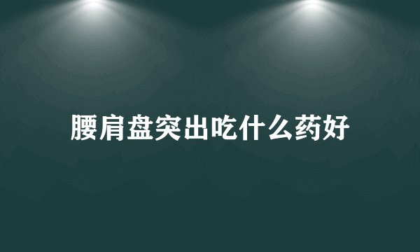腰肩盘突出吃什么药好