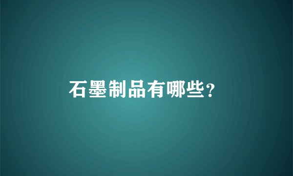 石墨制品有哪些？