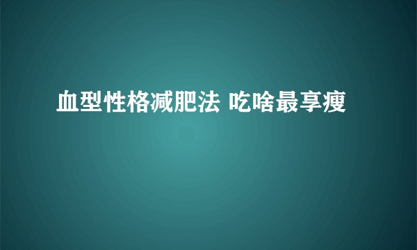 血型性格减肥法 吃啥最享瘦