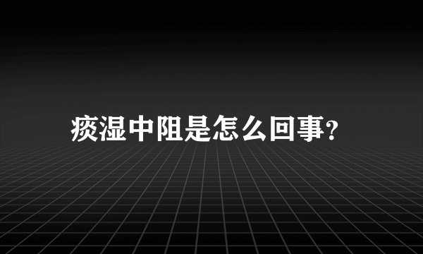 痰湿中阻是怎么回事？