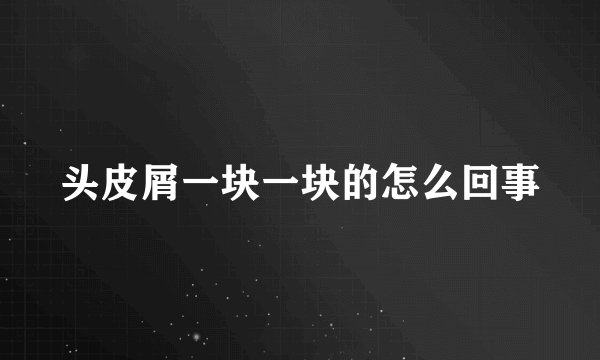 头皮屑一块一块的怎么回事
