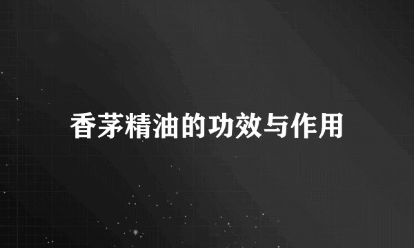 香茅精油的功效与作用