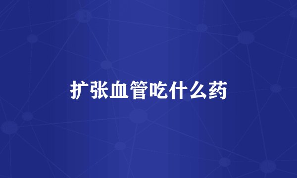 扩张血管吃什么药